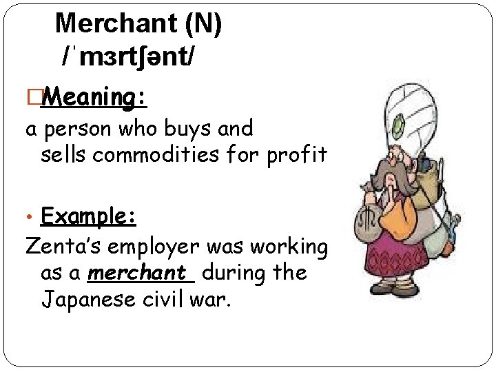 Merchant (N) /ˈmɜrtʃənt/ �Meaning: a person who buys and sells commodities for profit •