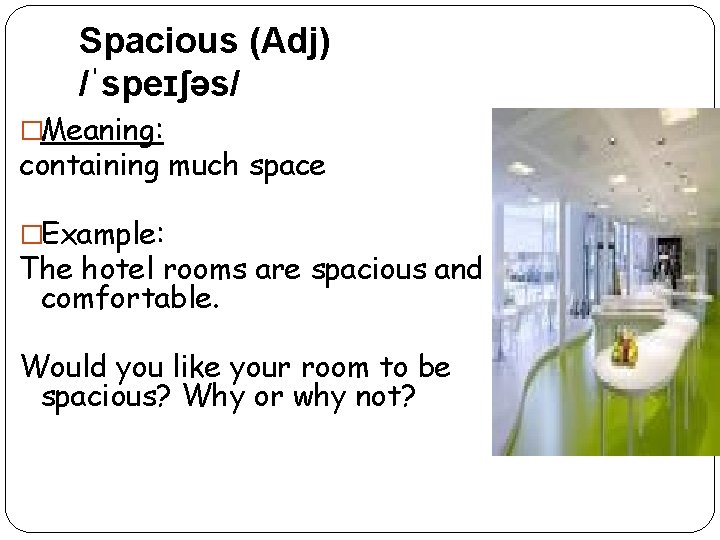 Spacious (Adj) /ˈspeɪʃəs/ �Meaning: containing much space �Example: The hotel rooms are spacious and