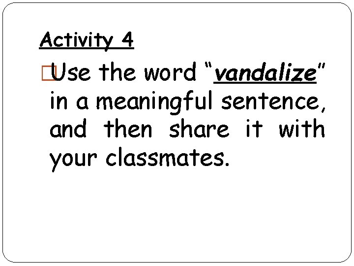 Activity 4 �Use the word “vandalize” in a meaningful sentence, and then share it