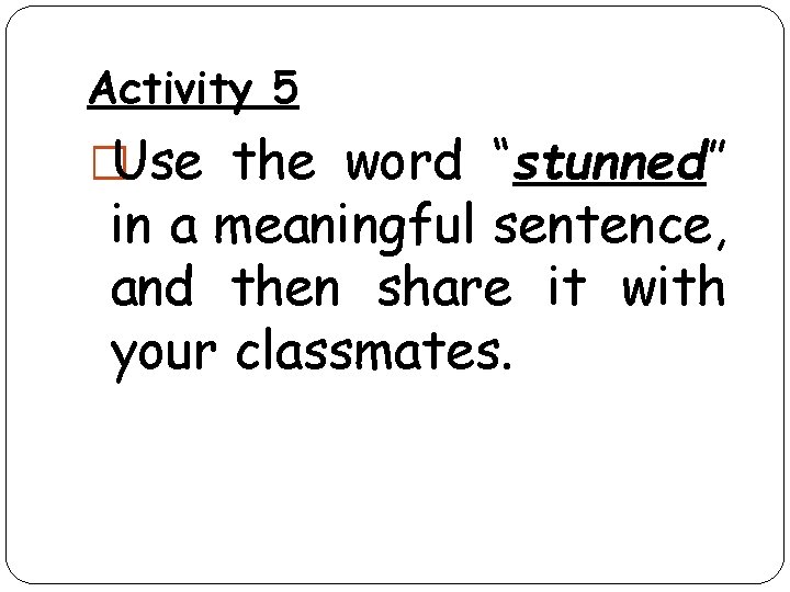 Activity 5 �Use the word “stunned” in a meaningful sentence, and then share it