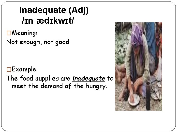 Inadequate (Adj) /ɪnˈædɪkwɪt/ �Meaning: Not enough, not good �Example: The food supplies are inadequate