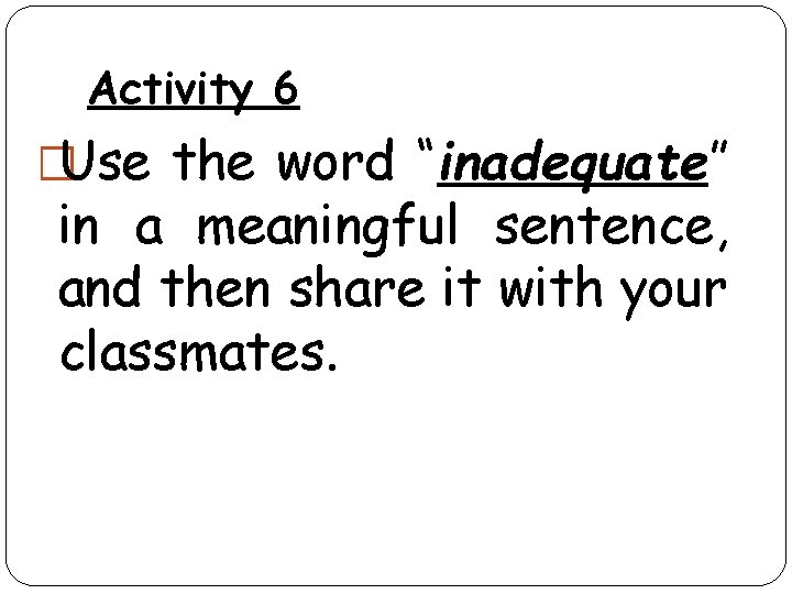Activity 6 �Use the word “inadequate” in a meaningful sentence, and then share it