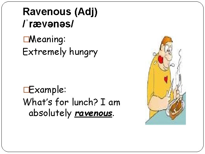 Ravenous (Adj) /ˈrævənəs/ �Meaning: Extremely hungry �Example: What’s for lunch? I am absolutely ravenous.