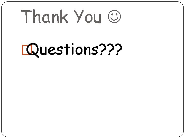 Thank You � Questions? ? ? 