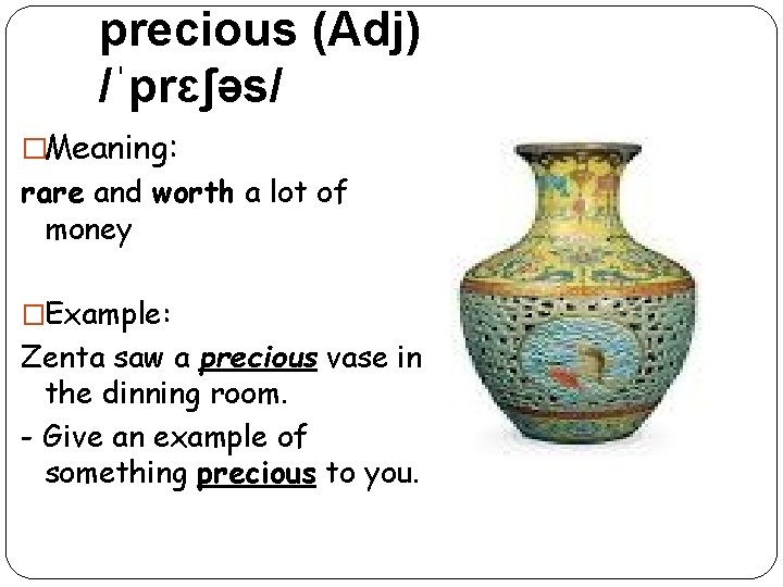  precious (Adj) /ˈprɛʃəs/ �Meaning: rare and worth a lot of money �Example: Zenta