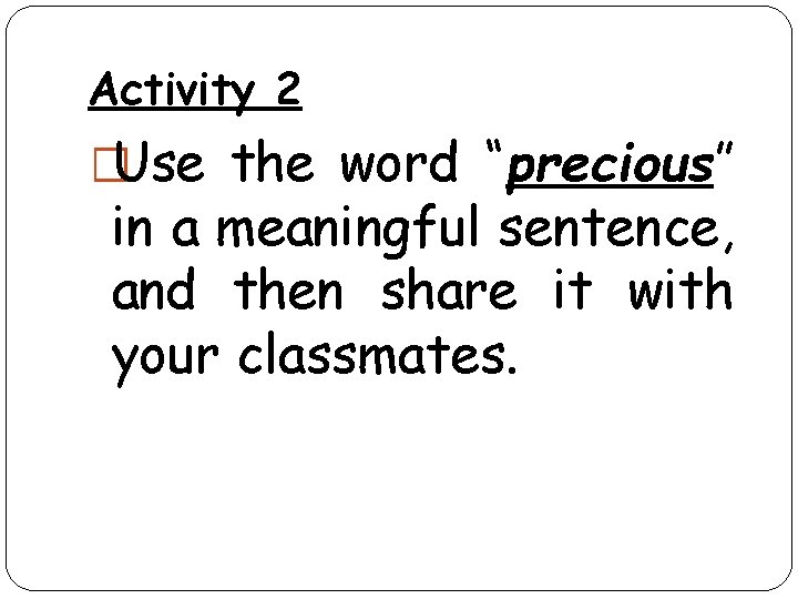 Activity 2 �Use the word “precious” in a meaningful sentence, and then share it