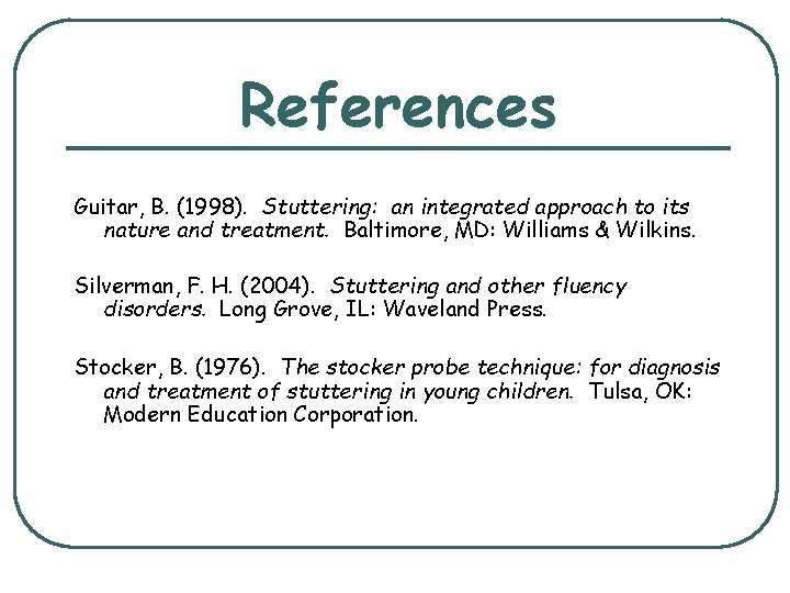 References Guitar, B. (1998). Stuttering: an integrated approach to its nature and treatment. Baltimore,
