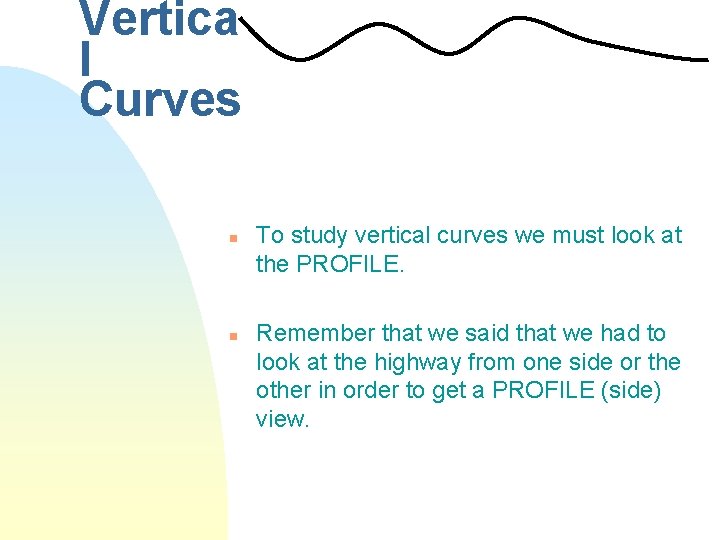 Vertica l Curves n n To study vertical curves we must look at the