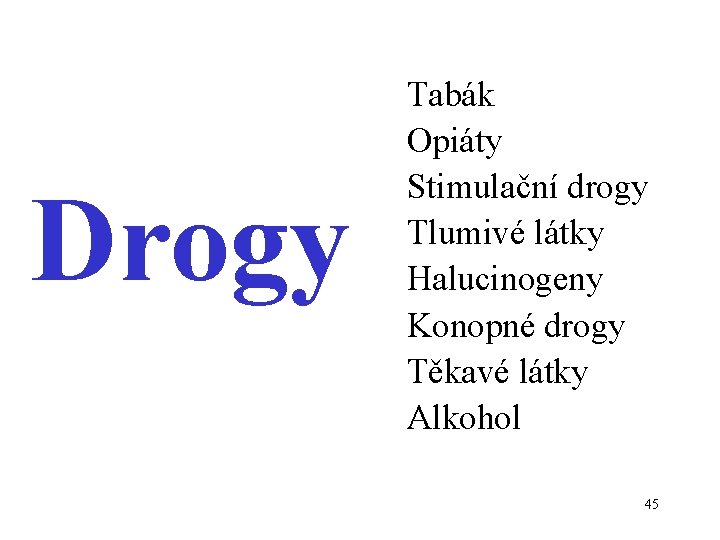 Drogy Tabák Opiáty Stimulační drogy Tlumivé látky Halucinogeny Konopné drogy Těkavé látky Alkohol 45