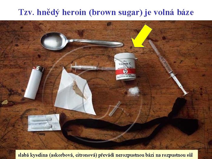 Tzv. hnědý heroin (brown sugar) je volná báze 55 slabá kyselina (askorbová, citronová) převádí
