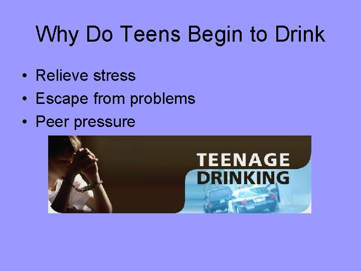 Why Do Teens Begin to Drink • Relieve stress • Escape from problems •