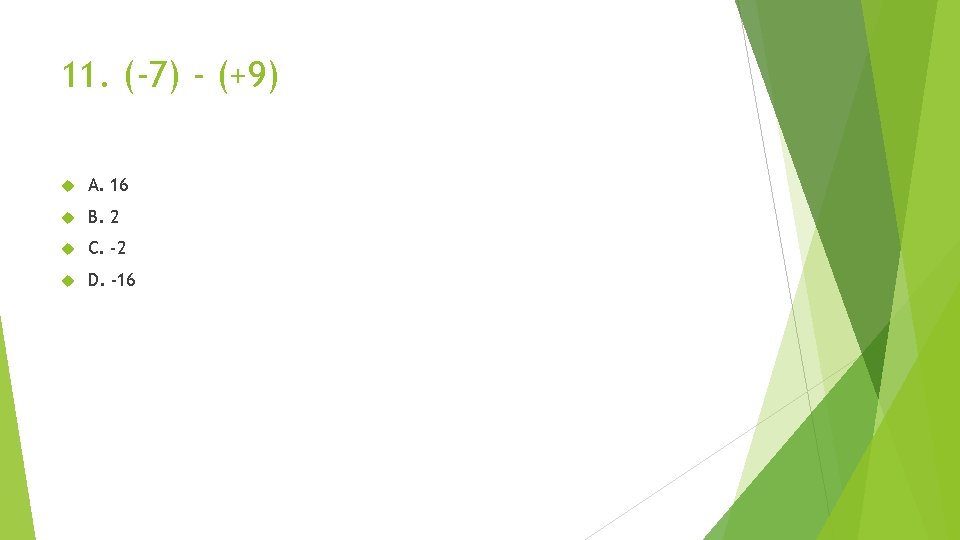 11. (-7) - (+9) A. 16 B. 2 C. -2 D. -16 
