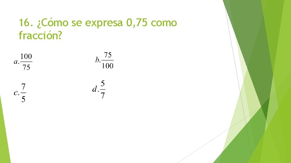 16. ¿Cómo se expresa 0, 75 como fracción? 