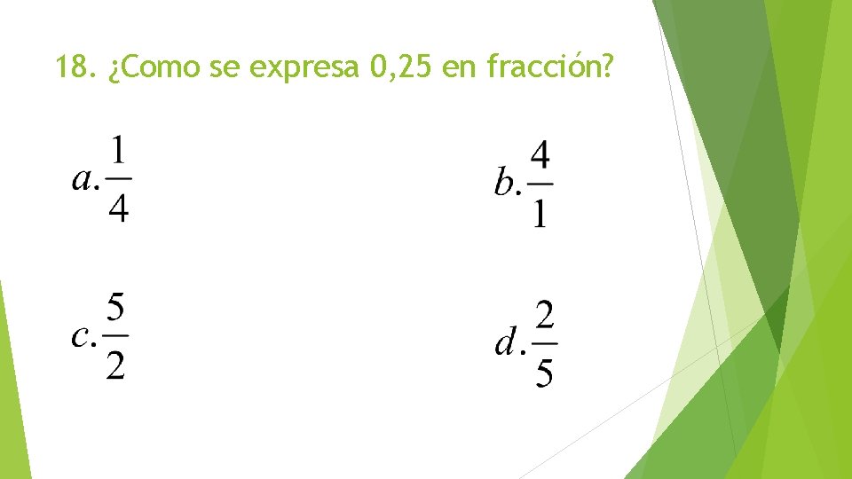 18. ¿Como se expresa 0, 25 en fracción? 