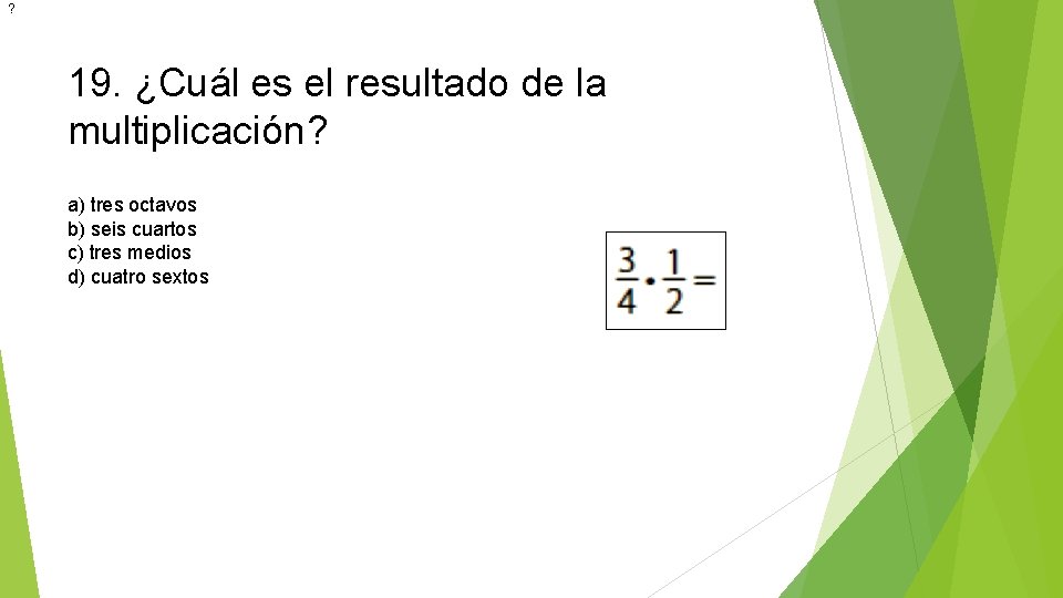 ? 19. ¿Cuál es el resultado de la multiplicación? a) tres octavos b) seis