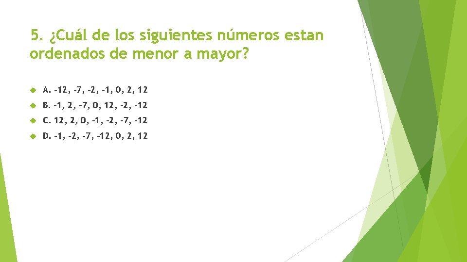 5. ¿Cuál de los siguientes números estan ordenados de menor a mayor? A. -12,
