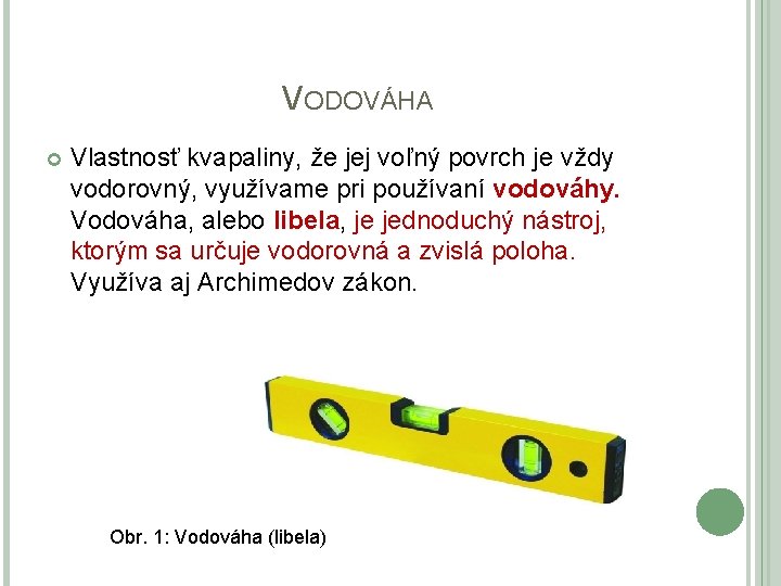 VODOVÁHA Vlastnosť kvapaliny, že jej voľný povrch je vždy vodorovný, využívame pri používaní vodováhy.