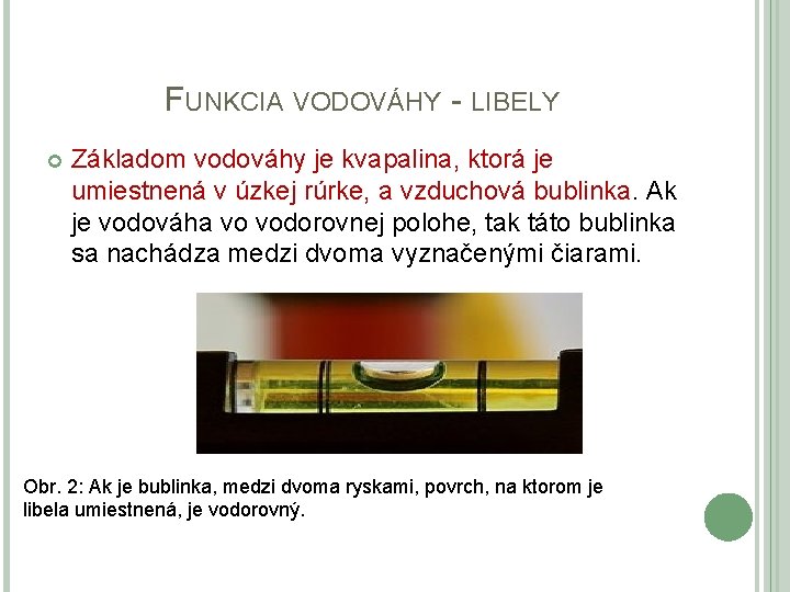 FUNKCIA VODOVÁHY - LIBELY Základom vodováhy je kvapalina, ktorá je umiestnená v úzkej rúrke,