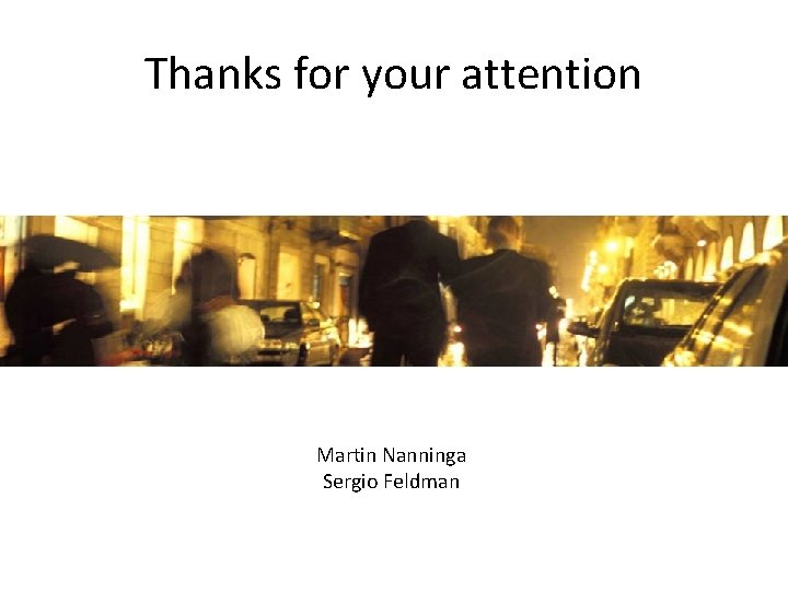Thanks for your attention Martin Nanninga Sergio Feldman 