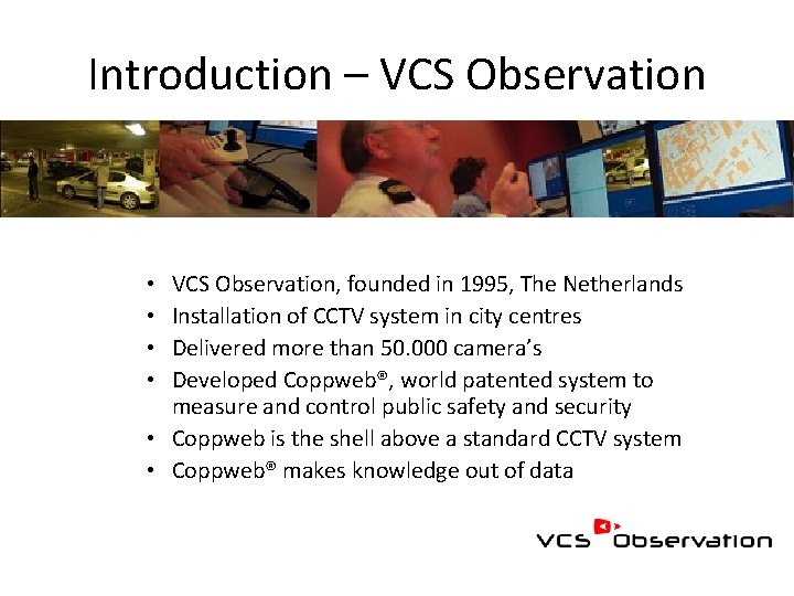 Introduction – VCS Observation, founded in 1995, The Netherlands Installation of CCTV system in