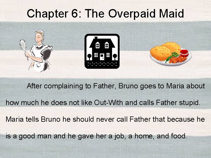 Chapter 6: The Overpaid Maid After complaining to Father, Bruno goes to Maria about