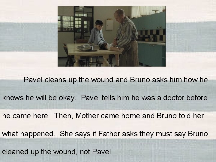Pavel cleans up the wound and Bruno asks him how he knows he will