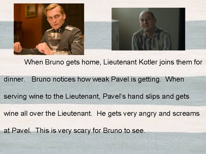 When Bruno gets home, Lieutenant Kotler joins them for dinner. Bruno notices how weak