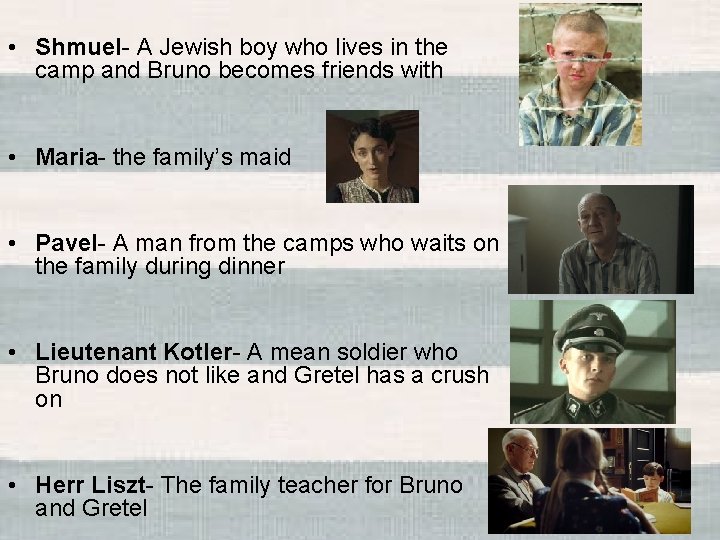  • Shmuel- A Jewish boy who lives in the camp and Bruno becomes