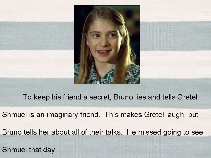 To keep his friend a secret, Bruno lies and tells Gretel Shmuel is an