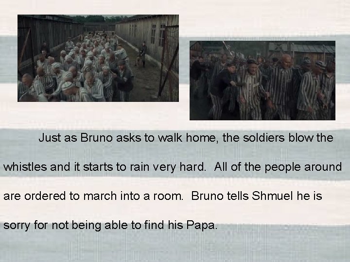 Just as Bruno asks to walk home, the soldiers blow the whistles and it