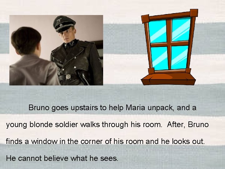 Bruno goes upstairs to help Maria unpack, and a young blonde soldier walks through