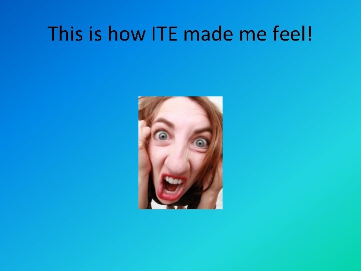 This is how ITE made me feel! 