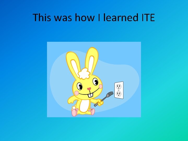 This was how I learned ITE 