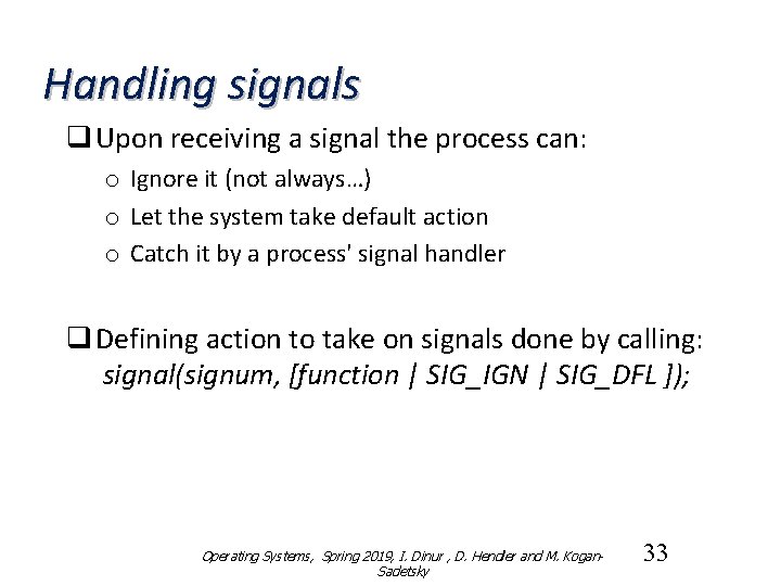 Handling signals q Upon receiving a signal the process can: o Ignore it (not