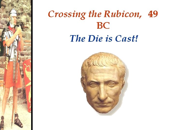 Crossing the Rubicon, 49 BC The Die is Cast! 