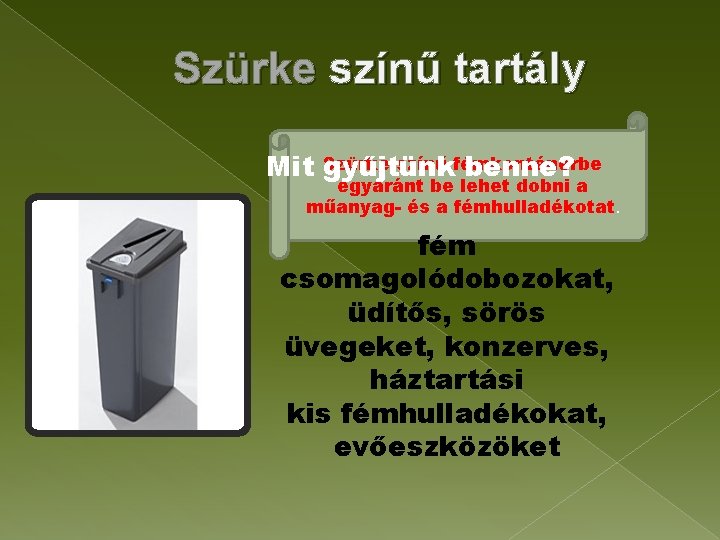 Szürke színű tartály Szürke színű fémkonténerbe Mit gyűjtünk benne? egyaránt be lehet dobni a