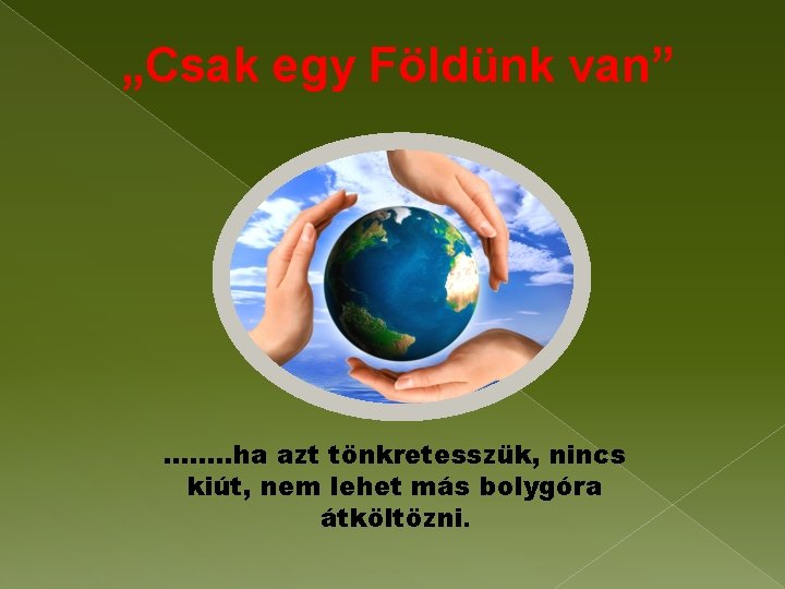 „Csak egy Földünk van” ……. . ha azt tönkretesszük, nincs kiút, nem lehet más