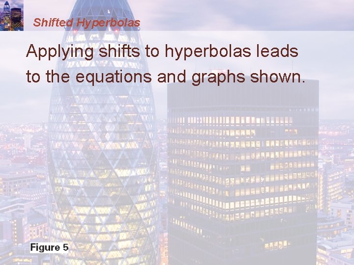 Shifted Hyperbolas Applying shifts to hyperbolas leads to the equations and graphs shown. 
