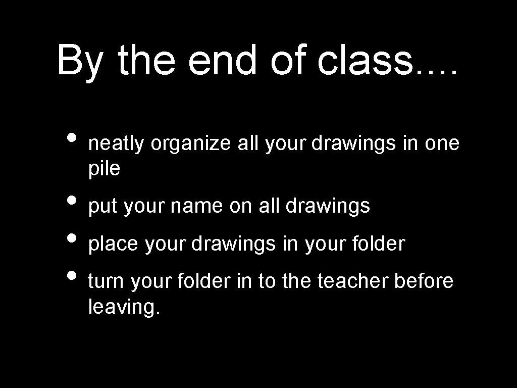 By the end of class. . • neatly organize all your drawings in one