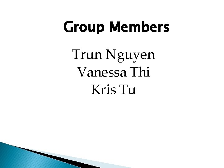 Group Members Trun Nguyen Vanessa Thi Kris Tu 