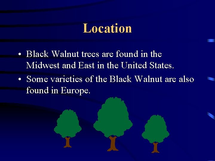 Location • Black Walnut trees are found in the Midwest and East in the