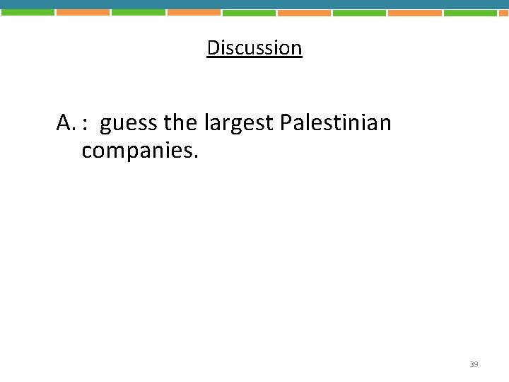 Discussion A. : guess the largest Palestinian companies. 39 