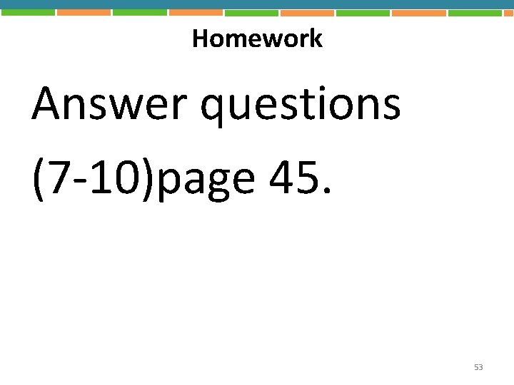 Homework Answer questions (7 -10)page 45. 53 