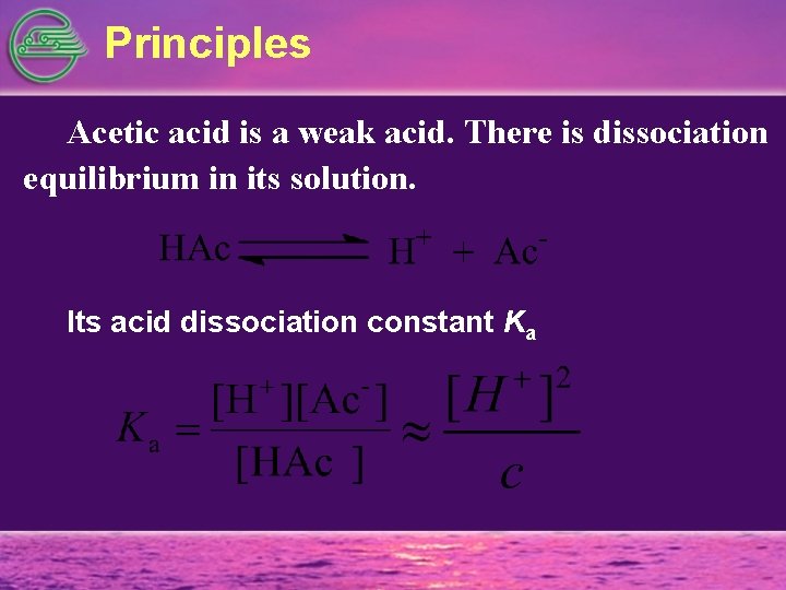 Principles Acetic acid is a weak acid. There is dissociation equilibrium in its solution.