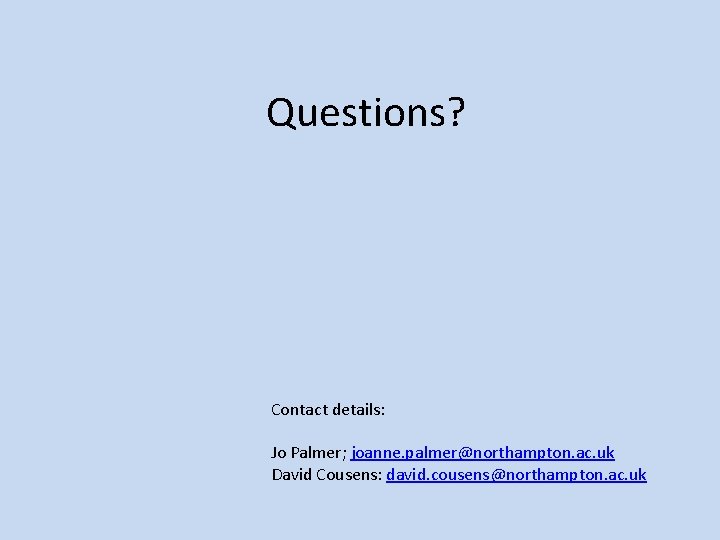 Questions? Contact details: Jo Palmer; joanne. palmer@northampton. ac. uk David Cousens: david. cousens@northampton. ac.