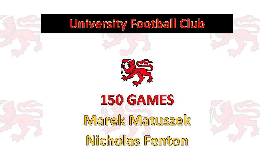 University Football Club 150 GAMES Marek Matuszek Nicholas Fenton 