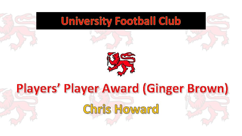 University Football Club Players’ Player Award (Ginger Brown) Chris Howard 