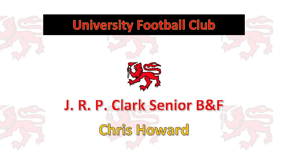 University Football Club J. R. P. Clark Senior B&F Chris Howard 