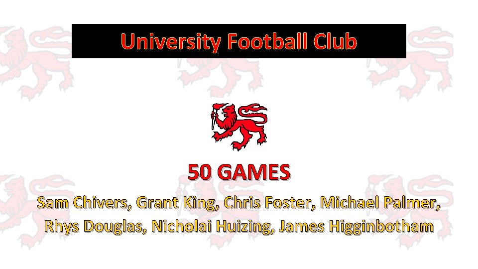 University Football Club 50 GAMES Sam Chivers, Grant King, Chris Foster, Michael Palmer, Rhys