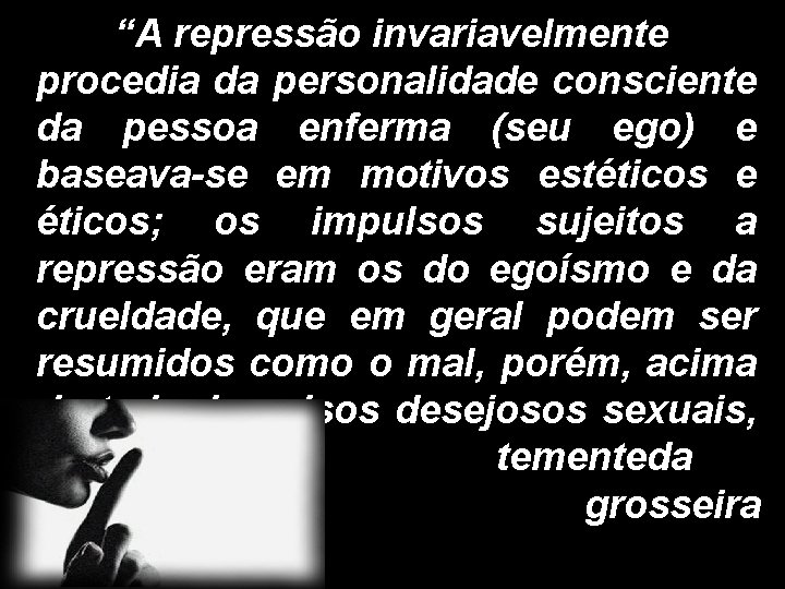 “A repressão invariavelmente procedia da personalidade consciente da pessoa enferma (seu ego) e baseava-se